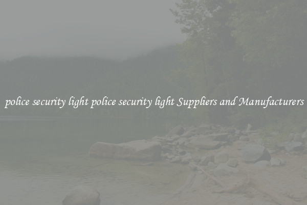 police security light police security light Suppliers and Manufacturers