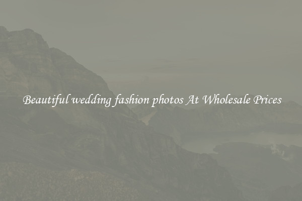 Beautiful wedding fashion photos At Wholesale Prices