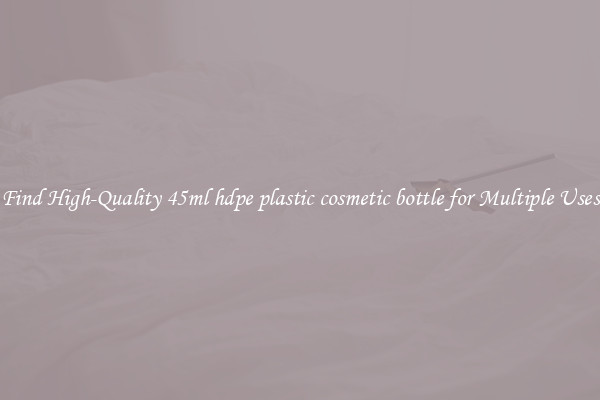 Find High-Quality 45ml hdpe plastic cosmetic bottle for Multiple Uses