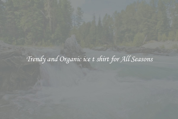 Trendy and Organic ice t shirt for All Seasons