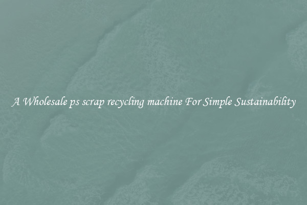  A Wholesale ps scrap recycling machine For Simple Sustainability 