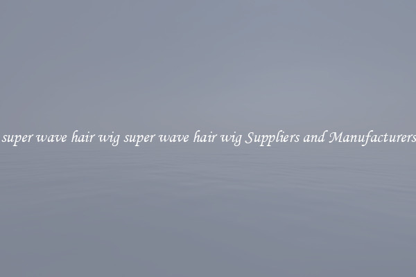 super wave hair wig super wave hair wig Suppliers and Manufacturers