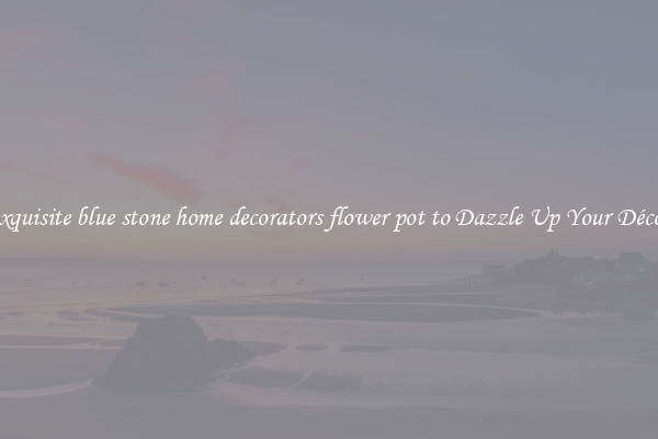 Exquisite blue stone home decorators flower pot to Dazzle Up Your Décor 