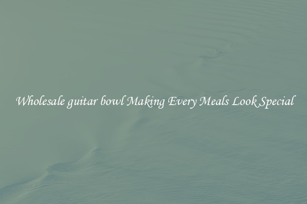 Wholesale guitar bowl Making Every Meals Look Special