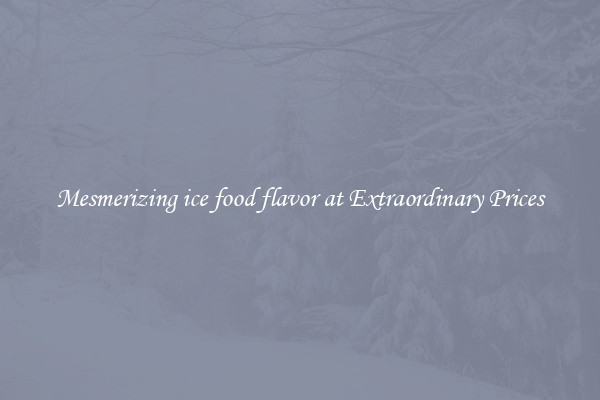 Mesmerizing ice food flavor at Extraordinary Prices