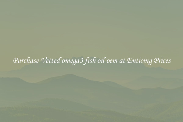 Purchase Vetted omega3 fish oil oem at Enticing Prices