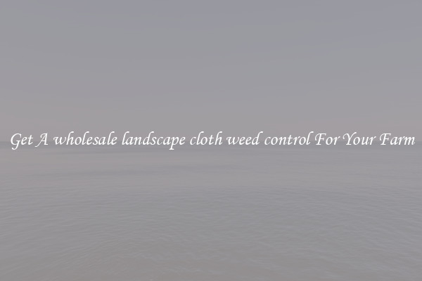 Get A wholesale landscape cloth weed control For Your Farm