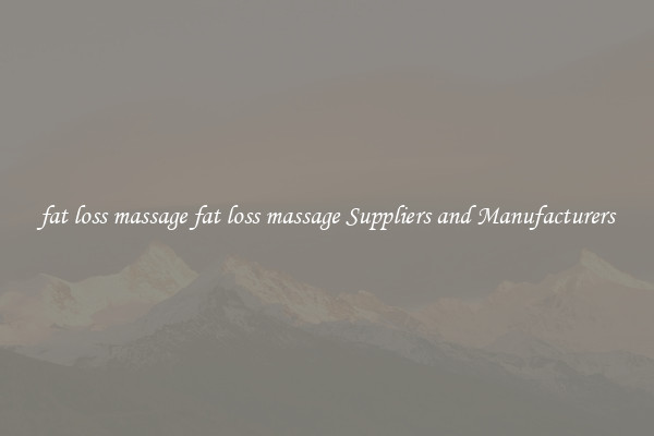 fat loss massage fat loss massage Suppliers and Manufacturers
