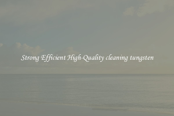 Strong Efficient High-Quality cleaning tungsten