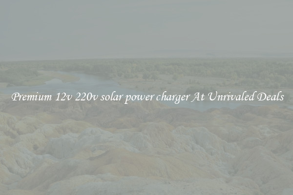 Premium 12v 220v solar power charger At Unrivaled Deals