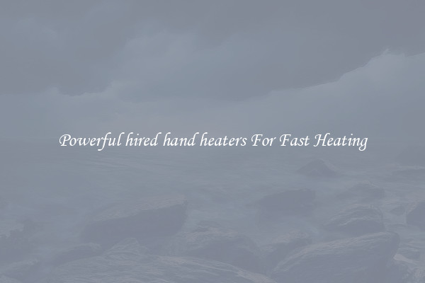 Powerful hired hand heaters For Fast Heating
