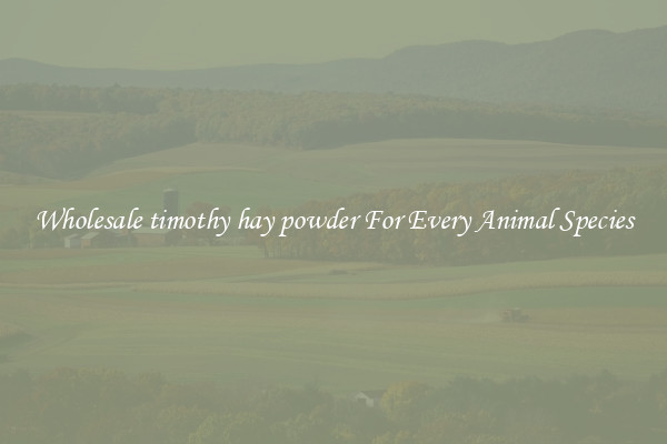 Wholesale timothy hay powder For Every Animal Species