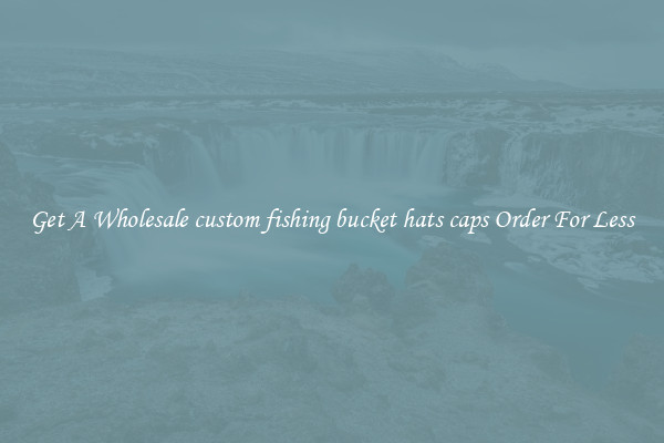 Get A Wholesale custom fishing bucket hats caps Order For Less
