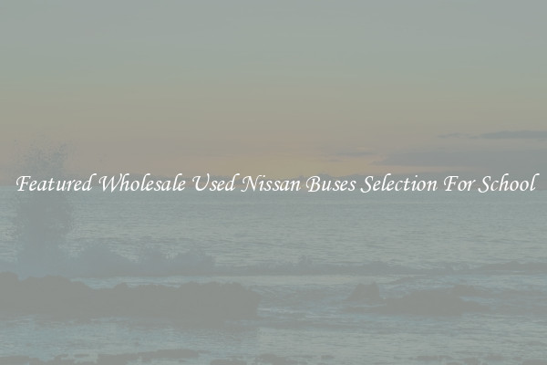Featured Wholesale Used Nissan Buses Selection For School