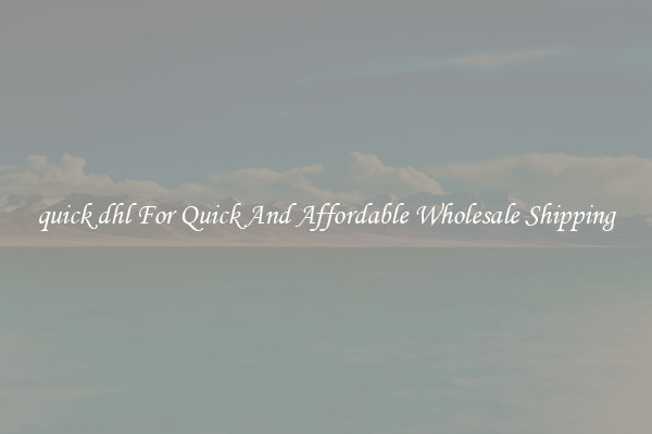 quick dhl For Quick And Affordable Wholesale Shipping