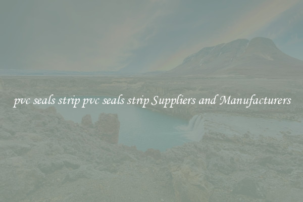 pvc seals strip pvc seals strip Suppliers and Manufacturers